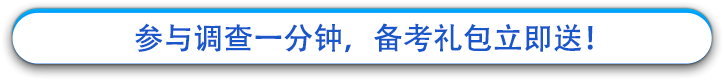 参与调查一分钟，备考礼包立即送！